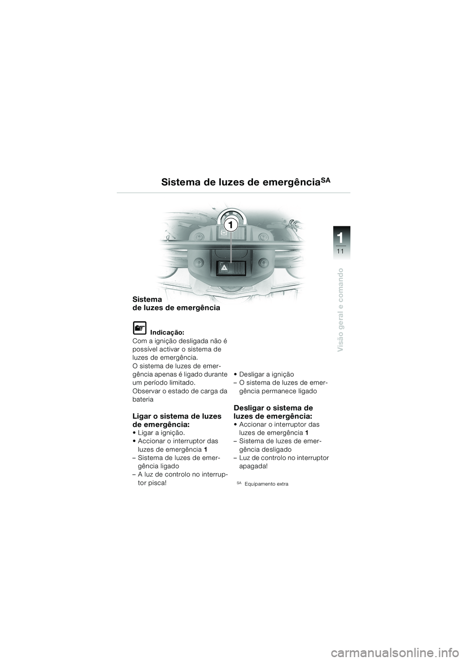 BMW MOTORRAD F 650 GS 2003  Manual do condutor (in Portuguese) 111
11
Visão geral e comando
Sistema de luzes de emergênciaSA
Sistema 
de luzes de emergência
L Indicação:
Com a ignição desligada não é 
possível activar o sistema de 
luzes de emergência.