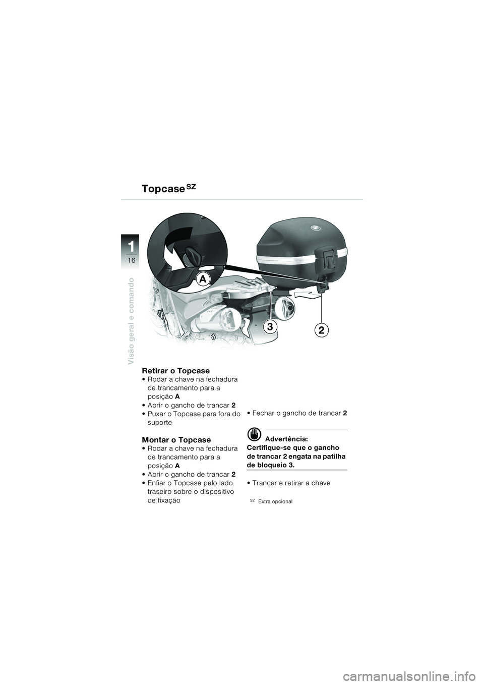 BMW MOTORRAD F 650 GS 2003  Manual do condutor (in Portuguese) 11
16
Visão geral e comando
A
32
Retirar o Topcase Rodar a chave na fechadura de trancamento para a 
posição A
 Abrir o gancho de trancar 2
 Puxar o Topcase para fora do 
suporte
Montar o Topcas