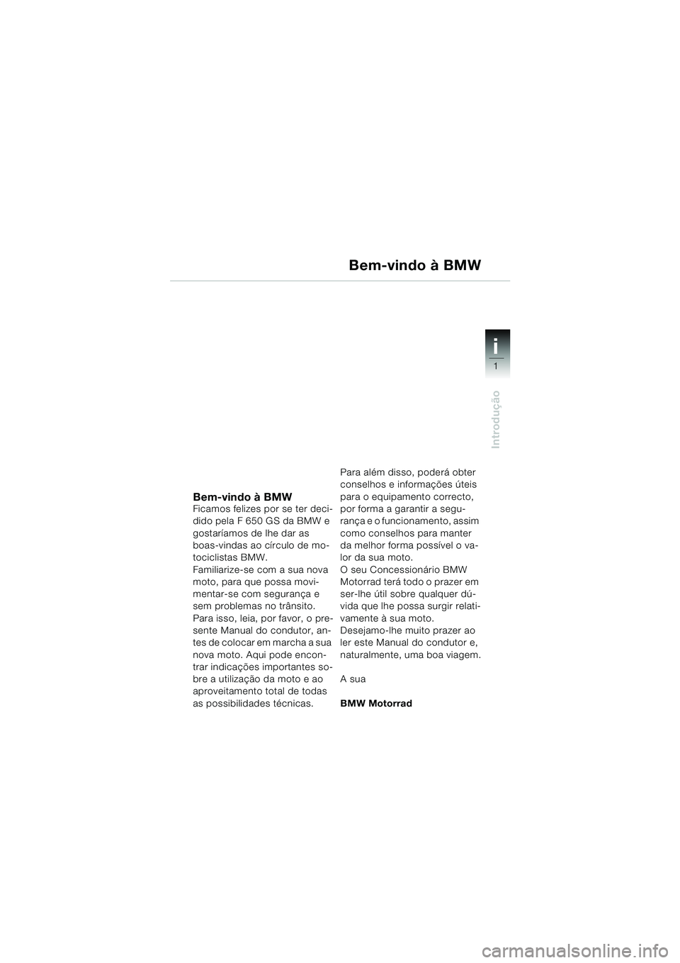 BMW MOTORRAD F 650 GS 2003 Manual do condutor (in Portuguese) 1
Introdução
i
Bem-vindo à BMWFicamos felizes por se ter deci-
dido pela F 650 GS da BMW e
gostaríamos de lhe dar as
boas-vindas ao círculo de mo-
tociclistas BMW.
Familiarize-se com a sua nova BMW MOTORRAD F 650 GS 2003 Manual do condutor (in Portuguese) 1
Introdução
i
Bem-vindo à BMWFicamos felizes por se ter deci-
dido pela F 650 GS da BMW e
gostaríamos de lhe dar as
boas-vindas ao círculo de mo-
tociclistas BMW.
Familiarize-se com a sua nova