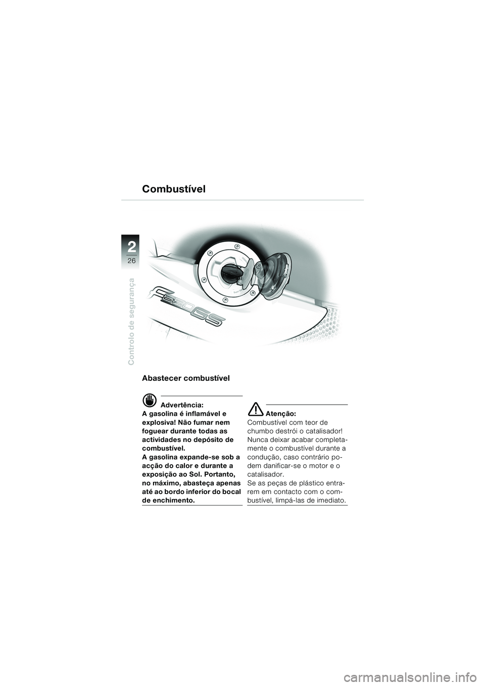 BMW MOTORRAD F 650 GS 2003  Manual do condutor (in Portuguese) 26
Controlo de segurança
2
Abastecer combustível
d Advertência:
A gasolina é inflamável e 
explosiva! Não fumar nem 
foguear durante todas as 
actividades no depósito de 
combustível.
A gasoli