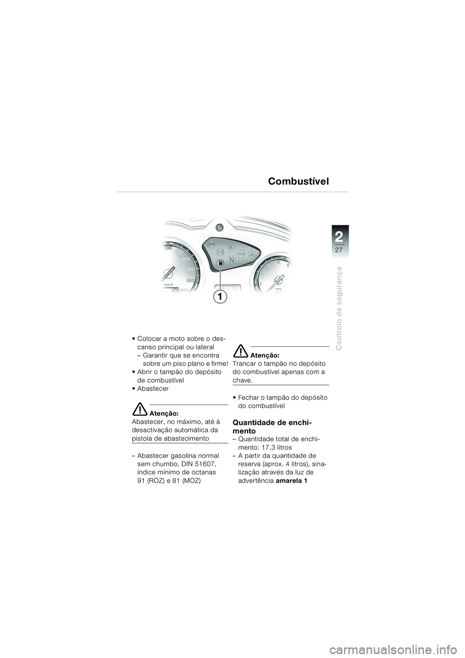 BMW MOTORRAD F 650 GS 2003  Manual do condutor (in Portuguese) 1
27
Controlo de segurança
2
 Colocar a moto sobre o des-canso principal ou lateral
– Garantir que se encontra sobre um piso plano e firme!
 Abrir o tampão do depósito 
de combustível
 Abaste