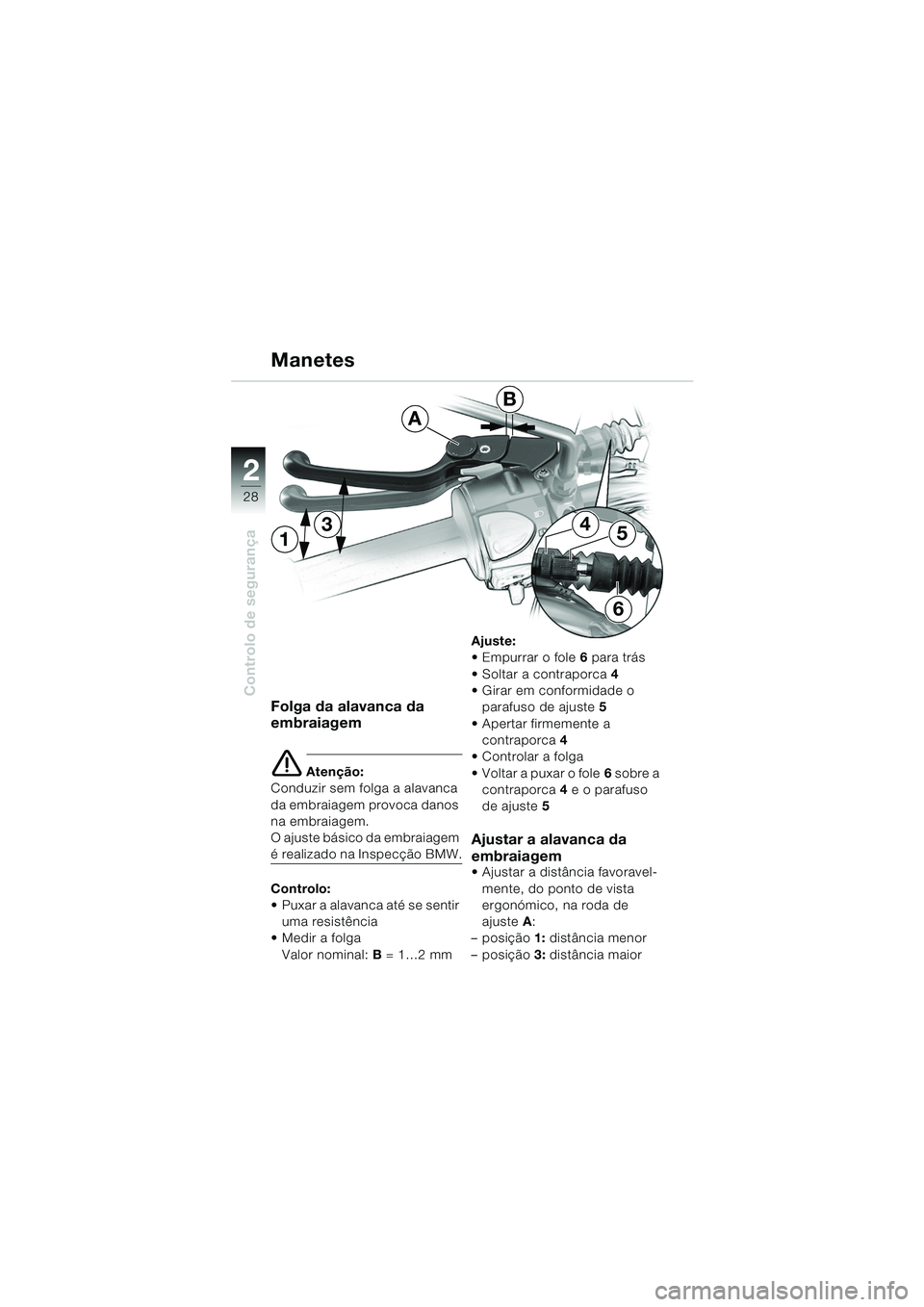 BMW MOTORRAD F 650 GS 2003  Manual do condutor (in Portuguese) 28
Controlo de segurança
2
13
6
54
A
B
Folga da alavanca da 
embraiagem
e Atenção:
Conduzir sem folga a alavanca 
da embraiagem provoca danos 
na embraiagem.
O ajuste básico da embraiagem 
é real