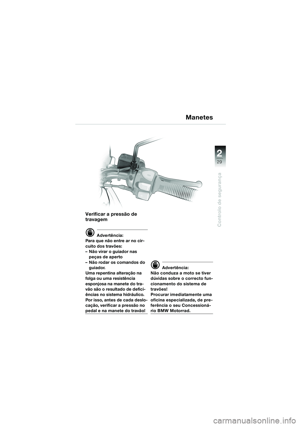 BMW MOTORRAD F 650 GS 2003  Manual do condutor (in Portuguese) 1
29
Controlo de segurança
2
Verificar a pressão de 
travagem
d Advertência:
Para que não entre ar no cir-
cuito dos travões: 
– Não virar o guiador nas  peças de aperto
– Não rodar os com