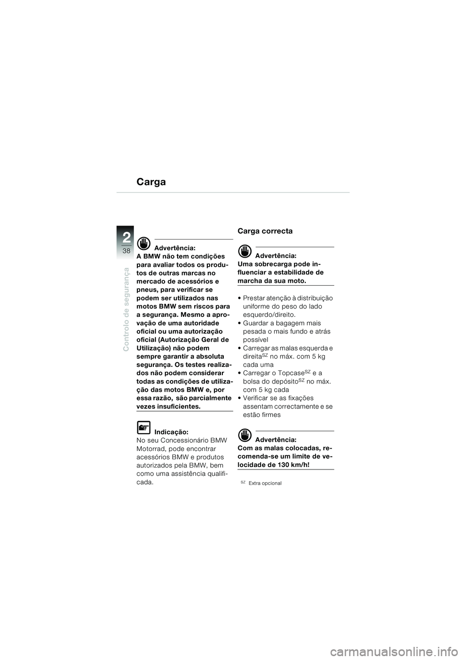 BMW MOTORRAD F 650 GS 2003  Manual do condutor (in Portuguese) 38
Controlo de segurança
2
Carga
d Advertência:
A BMW não tem condições 
para avaliar todos os produ-
tos de outras marcas no 
mercado de acessórios e 
pneus, para verificar se 
podem ser utiliz