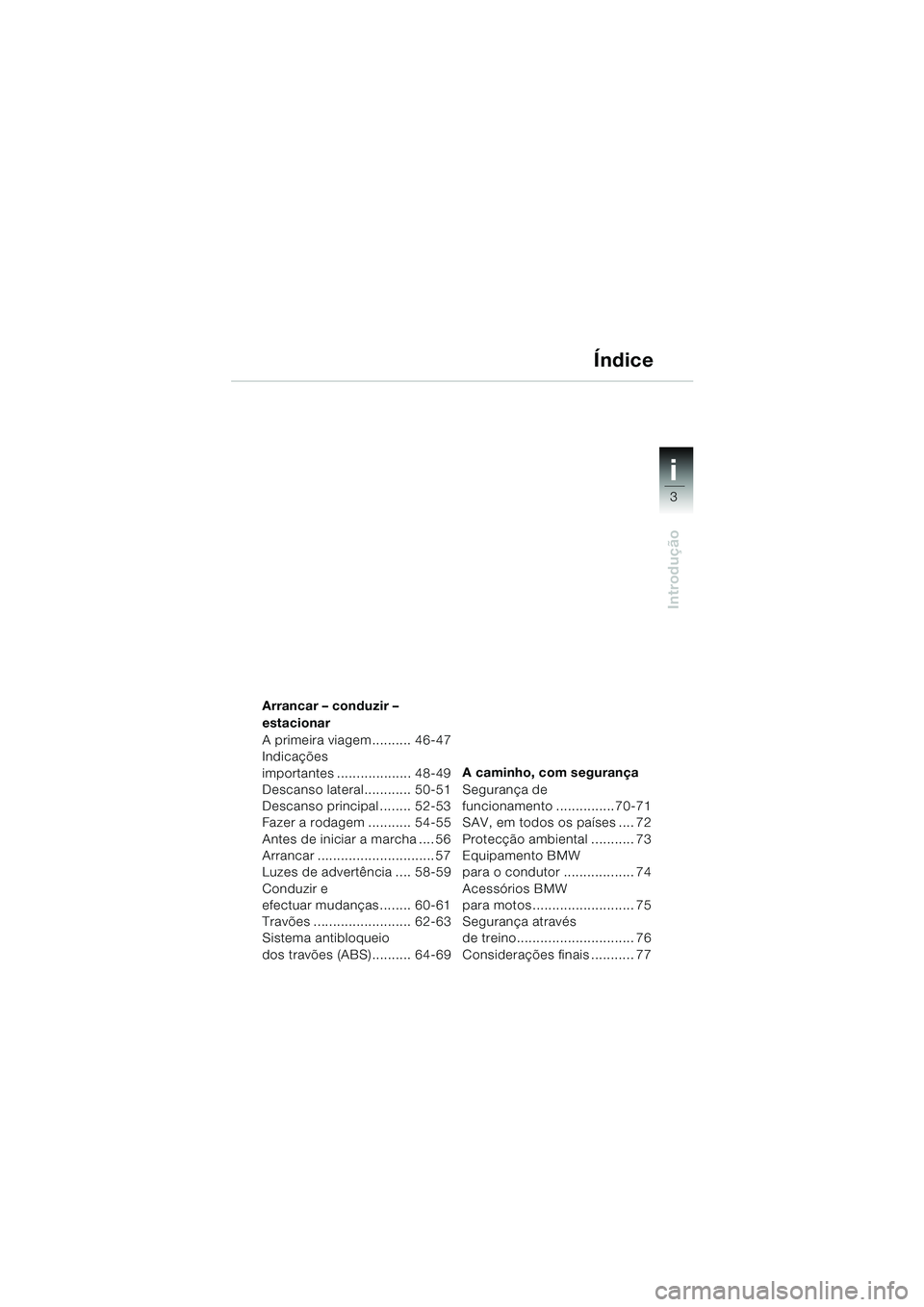 BMW MOTORRAD F 650 GS 2003  Manual do condutor (in Portuguese) i
3
Introdução
34
Arrancar – conduzir – 
estacionar
A primeira viagem.......... 46-47
Indicações 
importantes ................... 48-49
Descanso lateral............ 50-51
Descanso principal ..