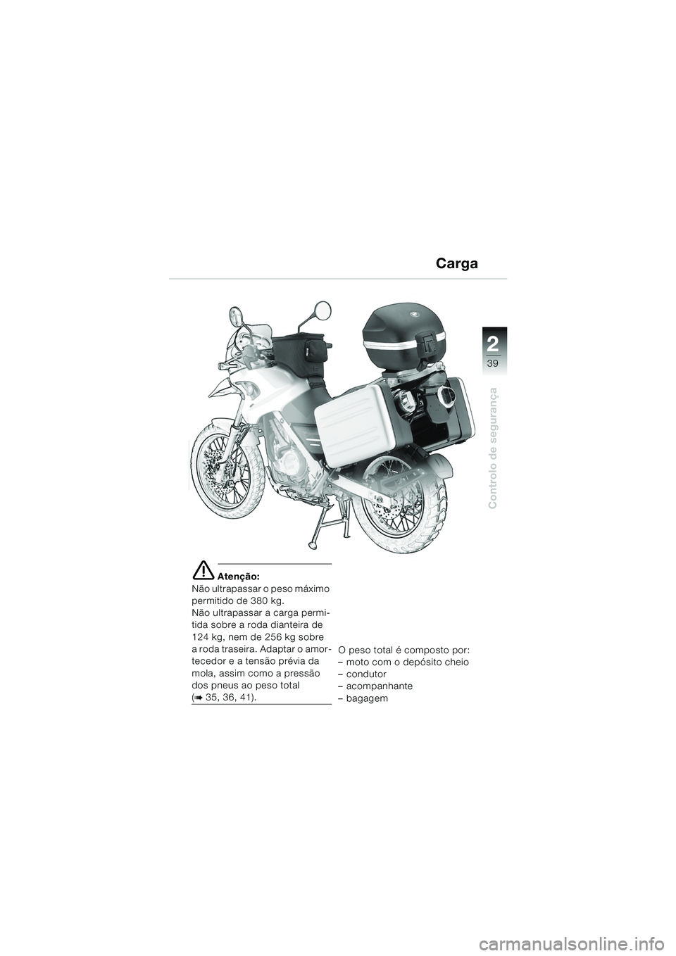 BMW MOTORRAD F 650 GS 2003  Manual do condutor (in Portuguese) 1
39
Controlo de segurança
2
e Atenção:
Não ultrapassar o peso máximo 
permitido de 380 kg.
Não ultrapassar a carga permi-
tida sobre a roda dianteira de 
124 kg, nem de 256 kg sobre 
a roda tra