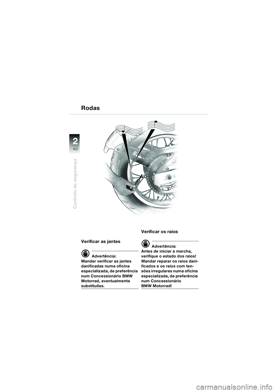 BMW MOTORRAD F 650 GS 2003  Manual do condutor (in Portuguese) 40
Controlo de segurança
2
Verificar as jantes
d Advertência:
Mandar verificar as jantes 
danificadas numa oficina 
especializada, de preferência 
num Concessionário BMW 
Motorrad, eventualmente 
