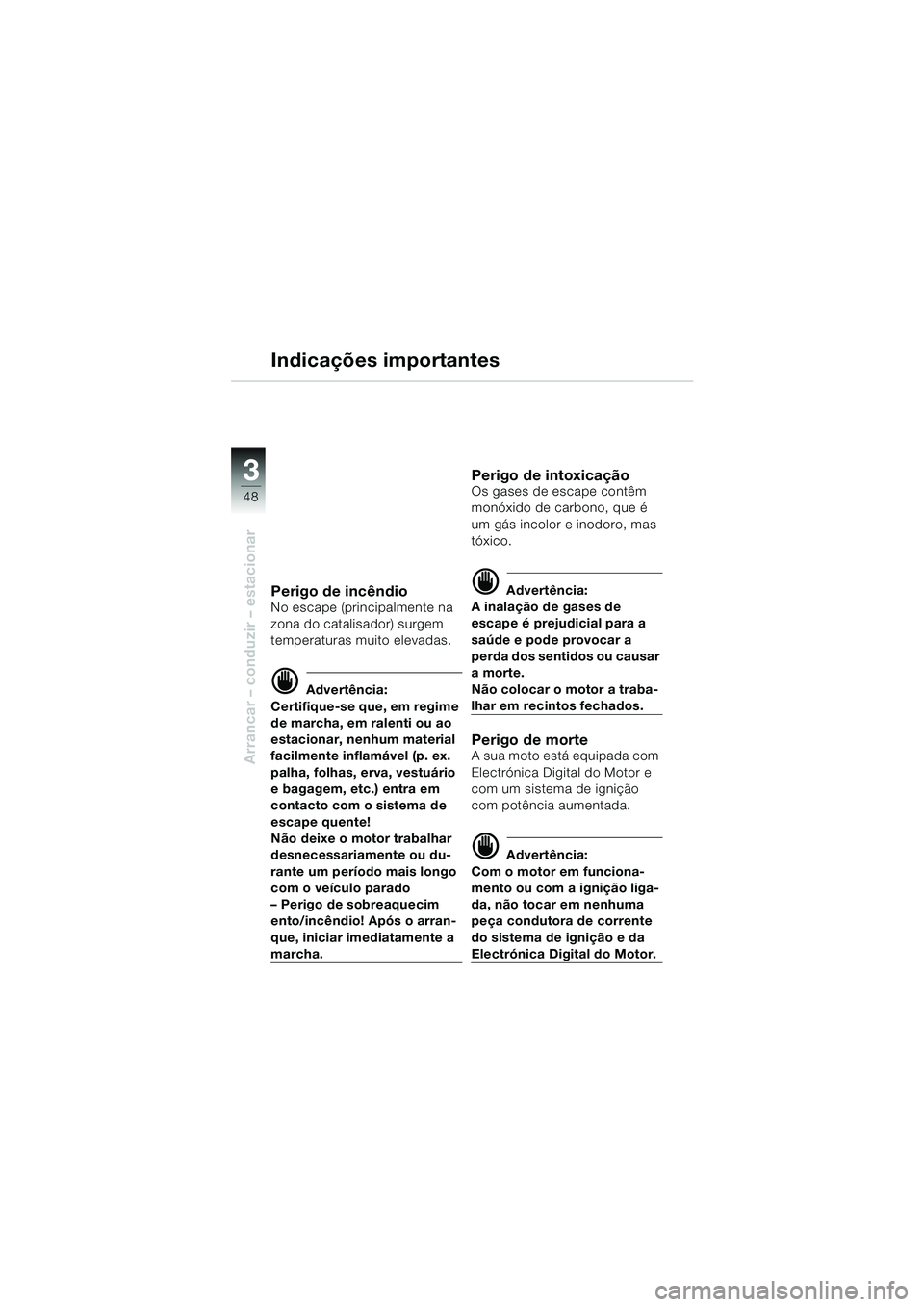 BMW MOTORRAD F 650 GS 2003  Manual do condutor (in Portuguese) 3
48
Arrancar – conduzir – estacionar
Indicações importantes
Perigo de incêndioNo escape (principalmente na 
zona do catalisador) surgem 
temperaturas muito elevadas.
d Advertência:
Certifique