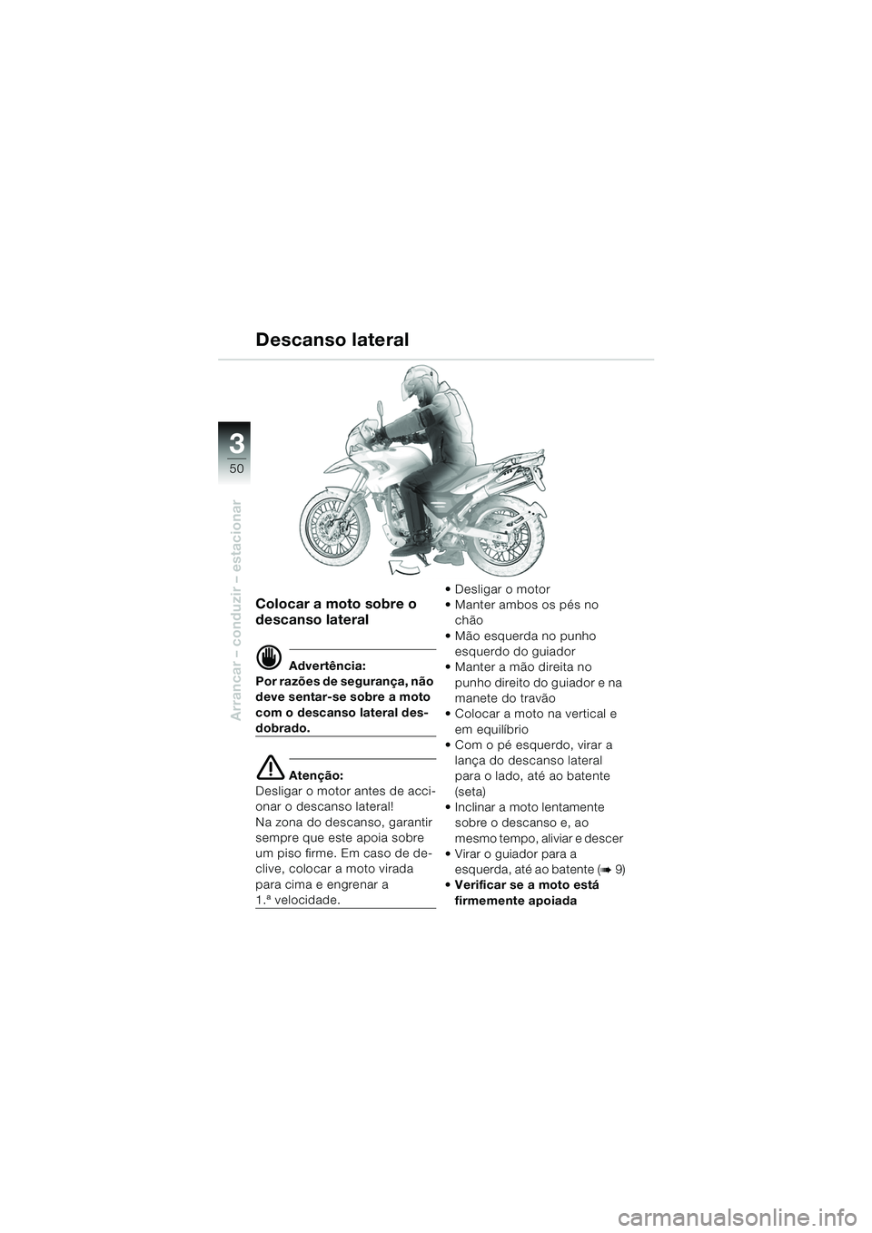 BMW MOTORRAD F 650 GS 2003  Manual do condutor (in Portuguese) 3
50
Arrancar – conduzir – estacionar
Colocar a moto sobre o 
descanso lateral
d Advertência:
Por razões de segurança, não 
deve sentar-se sobre a moto 
com o descanso lateral des-
dobrado.
e 