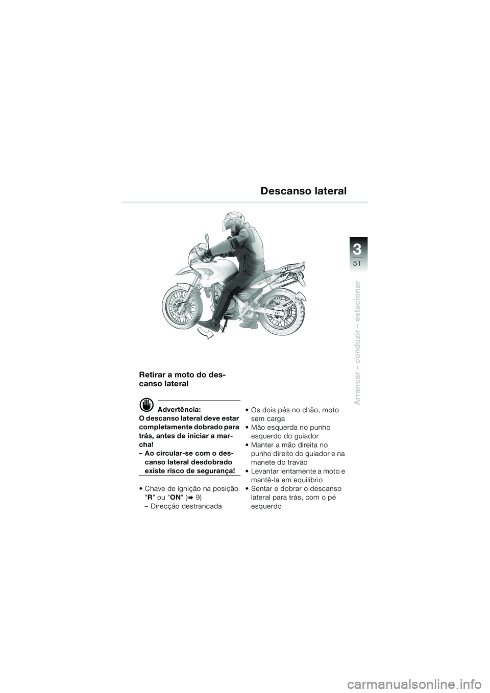 BMW MOTORRAD F 650 GS 2003  Manual do condutor (in Portuguese) 3
51
Arrancar – conduzir – estacionar
Retirar a moto do des-
canso lateral
d Advertência:
O descanso lateral deve estar 
completamente dobrado para 
trás, antes de iniciar a mar-
cha!
– Ao cir