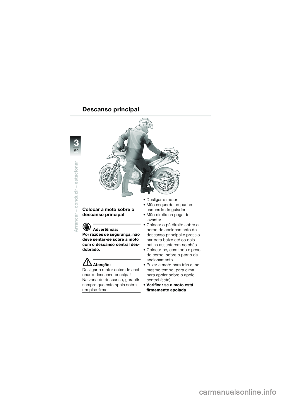 BMW MOTORRAD F 650 GS 2003  Manual do condutor (in Portuguese) 3
52
Arrancar – conduzir – estacionar
Colocar a moto sobre o 
descanso principal
d Advertência:
Por razões de segurança, não 
deve sentar-se sobre a moto 
com o descanso central des-
dobrado.
