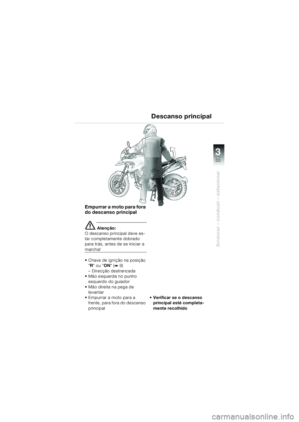 BMW MOTORRAD F 650 GS 2003  Manual do condutor (in Portuguese) 3
53
Arrancar – conduzir – estacionar
Empurrar a moto para fora 
do descanso principal
e. Atenção:
O descanso principal deve es-
tar completamente dobrado 
para trás, antes de se iniciar a 
mar