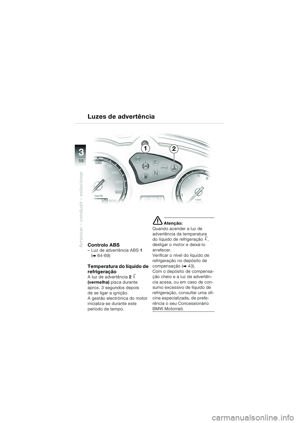 BMW MOTORRAD F 650 GS 2003  Manual do condutor (in Portuguese) 3
58
Arrancar – conduzir – estacionarControlo ABS–Luz de advertência ABS1 
(
b 64-69)
Temperatura do líquido de 
refrigeração
A luz de advertência 2 j 
(vermelha)  pisca durante 
aprox. 3 s