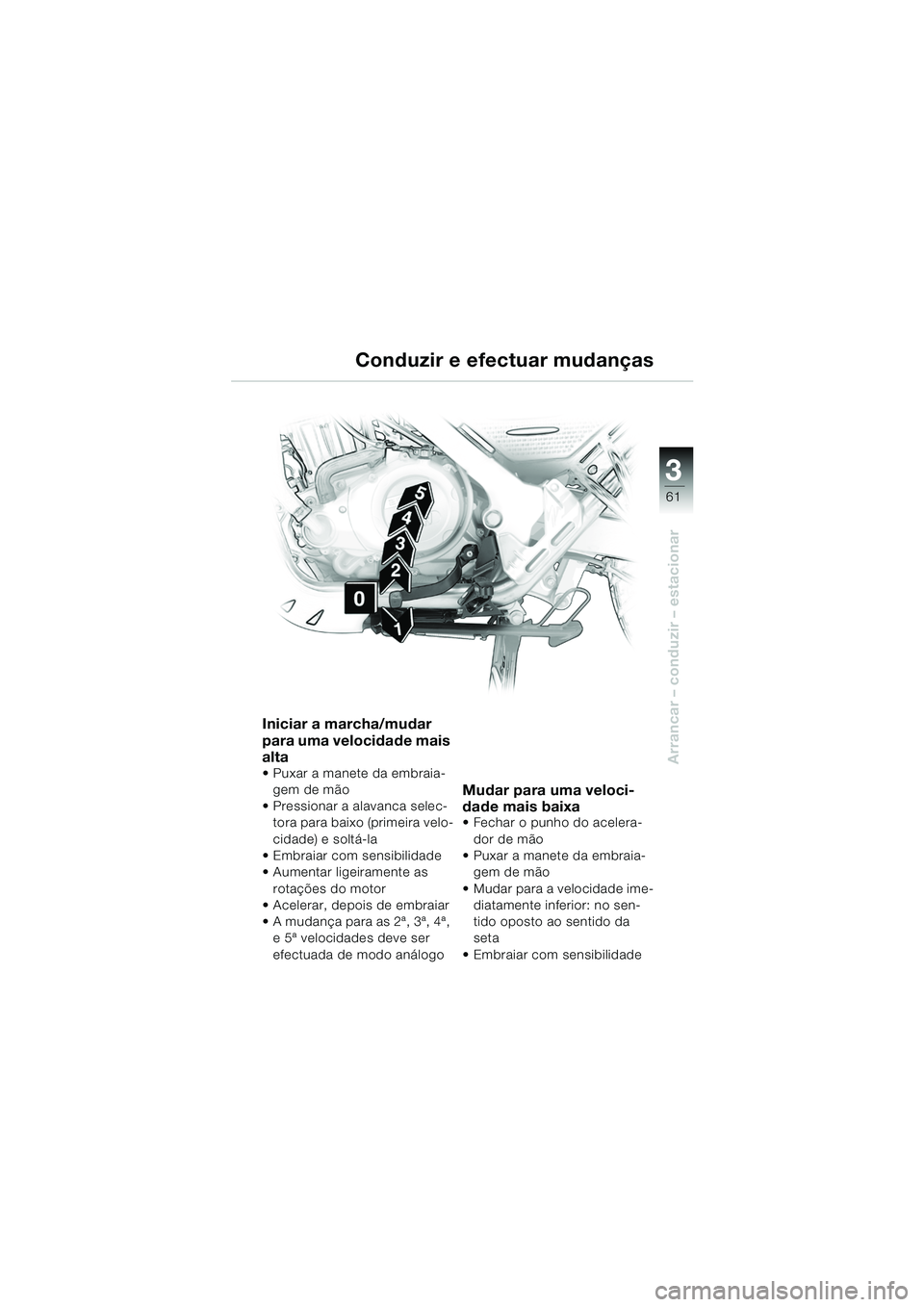 BMW MOTORRAD F 650 GS 2003  Manual do condutor (in Portuguese) 3
61
Arrancar – conduzir – estacionar
Iniciar a marcha/mudar 
para uma velocidade mais 
alta
 Puxar a manete da embraia-gem de mão
 Pressionar a alavanca selec- tora para baixo (primeira velo-
