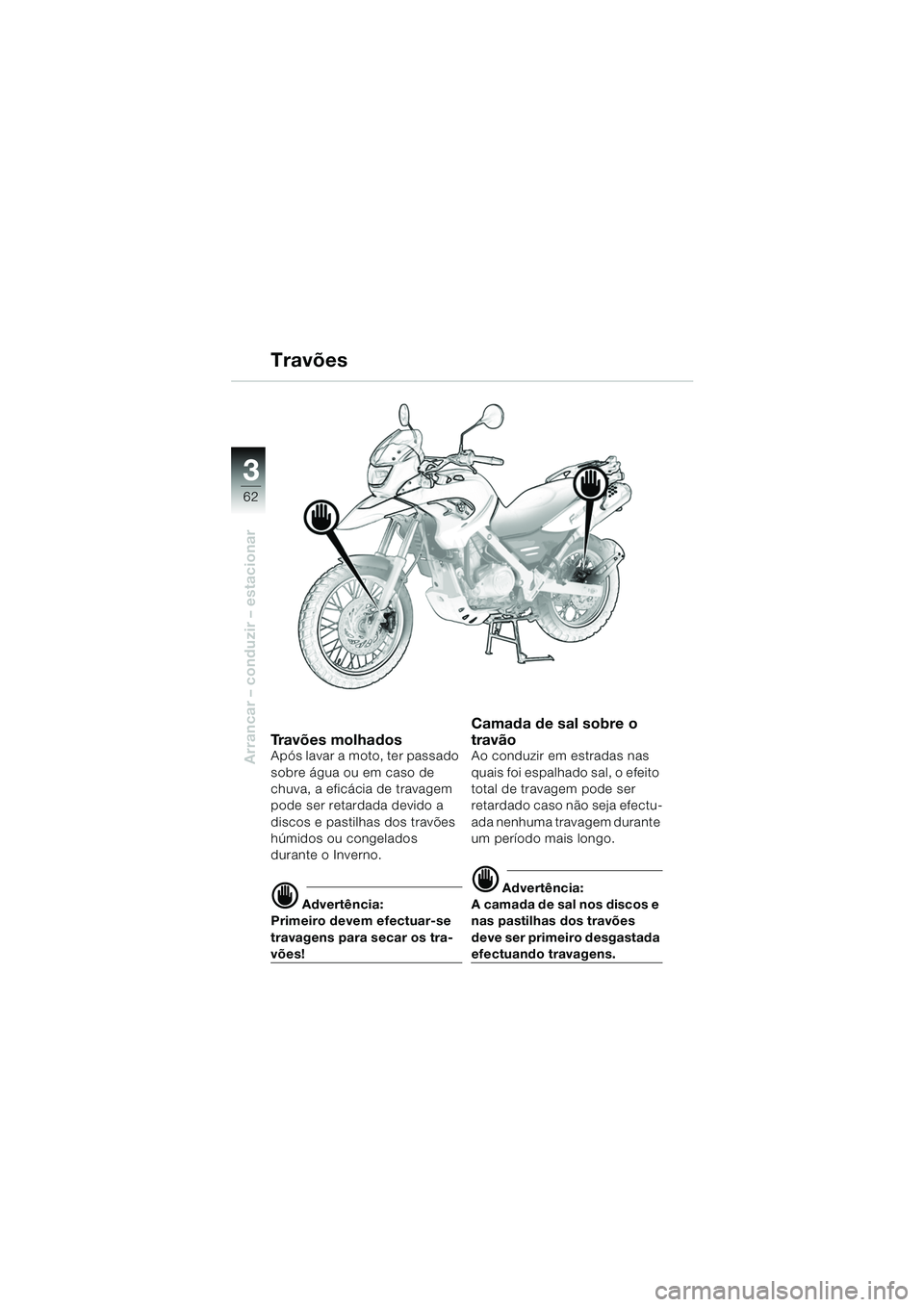 BMW MOTORRAD F 650 GS 2003  Manual do condutor (in Portuguese) 3
62
Arrancar – conduzir – estacionar
Travões
Travões molhadosApós lavar a moto, ter passado 
sobre água ou em caso de 
chuva, a eficácia de travagem 
pode ser retardada devido a 
discos e pa
