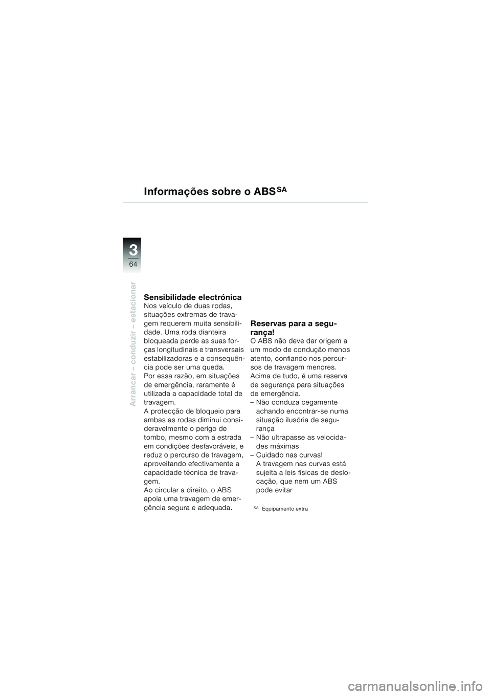 BMW MOTORRAD F 650 GS 2003  Manual do condutor (in Portuguese) 3
64
Arrancar – conduzir – estacionar
Informações sobre o ABSSA
Sensibilidade electrónicaNos veículo de duas rodas, 
situações extremas de trava-
gem requerem muita sensibili-
dade. Uma roda