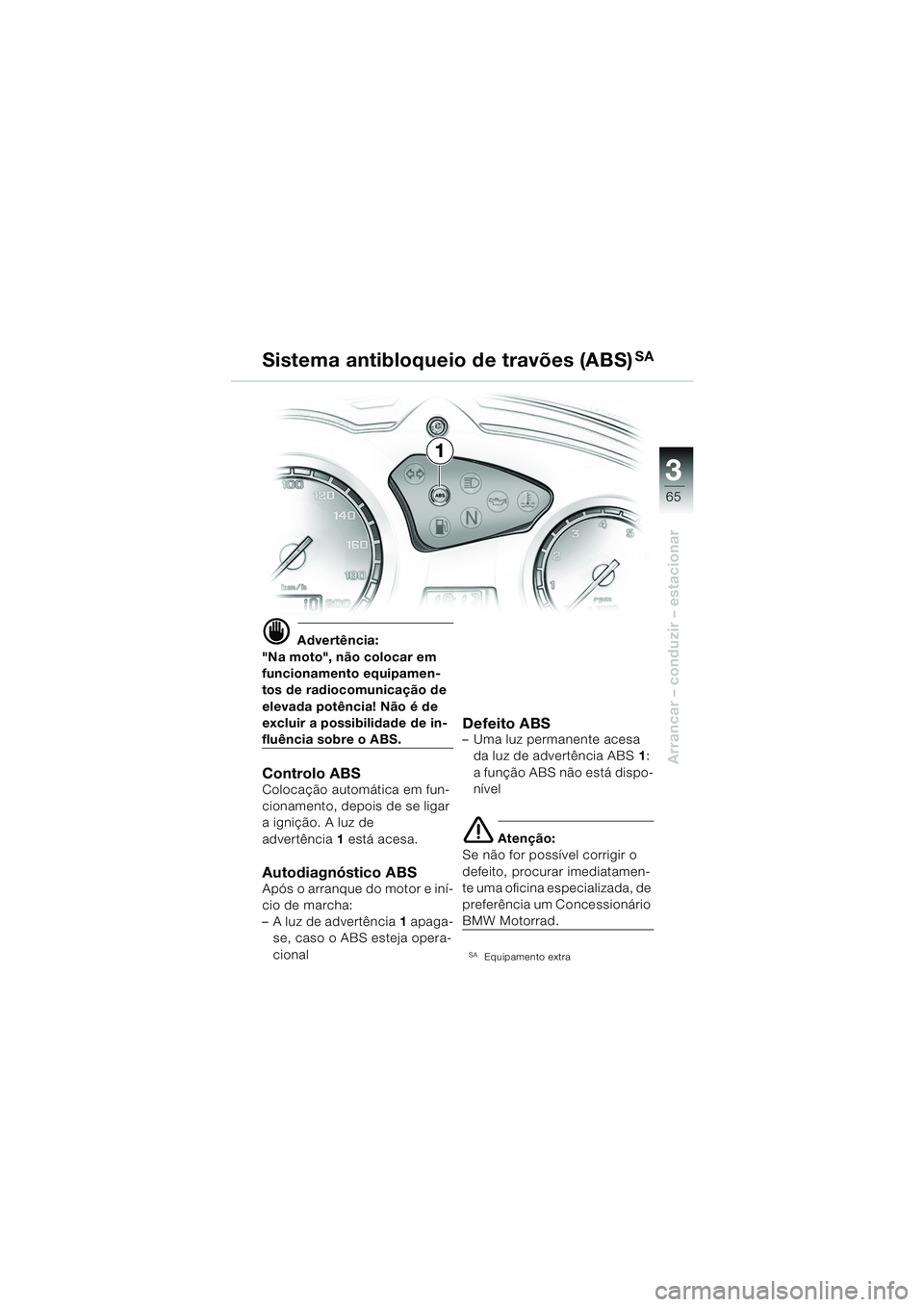 BMW MOTORRAD F 650 GS 2003  Manual do condutor (in Portuguese) 3
65
Arrancar – conduzir – estacionar
d Advertência:
"Na moto", não colocar em 
funcionamento equipamen-
tos de radiocomunicação de 
elevada potência! Não é de 
excluir a possibilidade de i