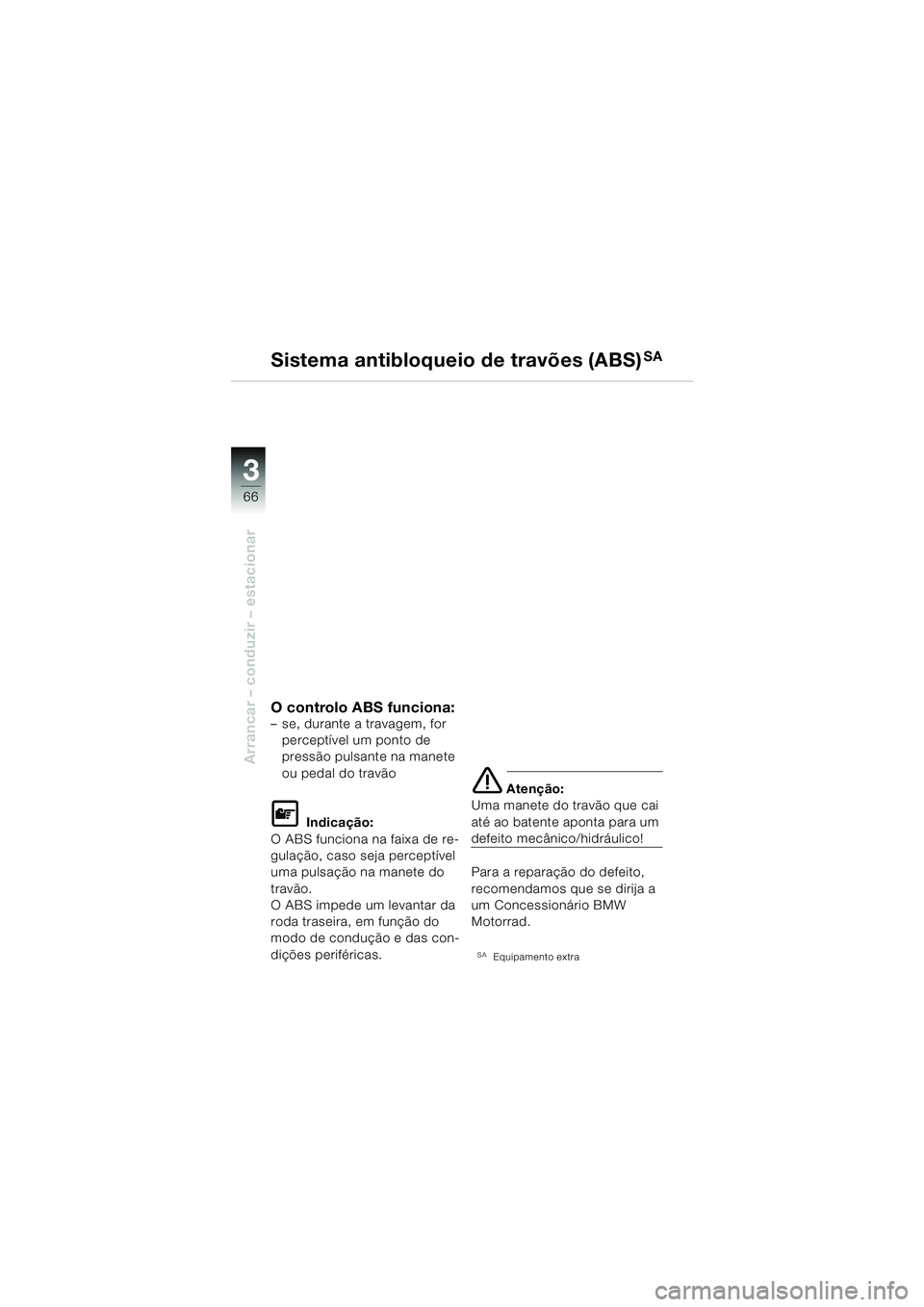 BMW MOTORRAD F 650 GS 2003  Manual do condutor (in Portuguese) 3
66
Arrancar – conduzir – estacionar
O controlo ABS funciona:– se, durante a travagem, for perceptível um ponto de 
pressão pulsante na manete 
ou pedal do travão
L Indicação:
O ABS funcio