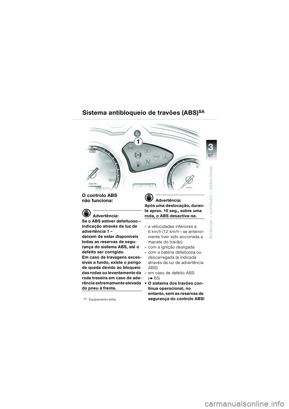 BMW MOTORRAD F 650 GS 2003  Manual do condutor (in Portuguese) 3
67
Arrancar – conduzir – estacionar
O controlo ABS 
não funciona:
d Advertência:
Se o ABS estiver defeituoso – 
indicação através da luz de 
advertência 1 – 
deixam de estar disponíve