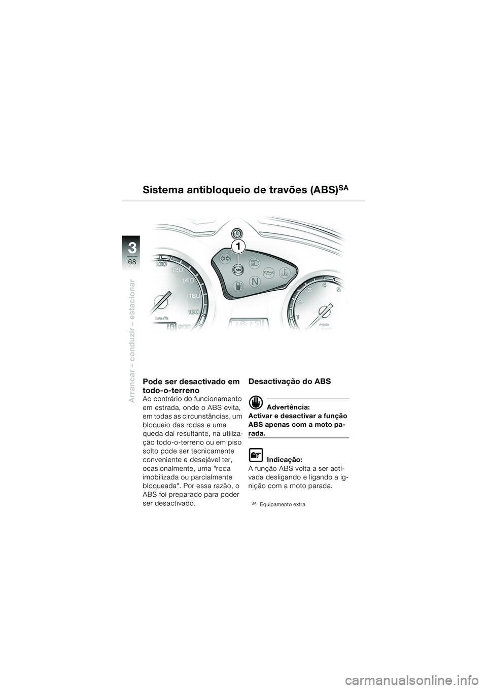 BMW MOTORRAD F 650 GS 2003  Manual do condutor (in Portuguese) 3
68
Arrancar – conduzir – estacionar
1
Sistema antibloqueio de travões (ABS)
SA
Pode ser desactivado em 
todo-o-terreno
Ao contrário do funcionamento 
em estrada, onde o ABS evita, 
em todas as