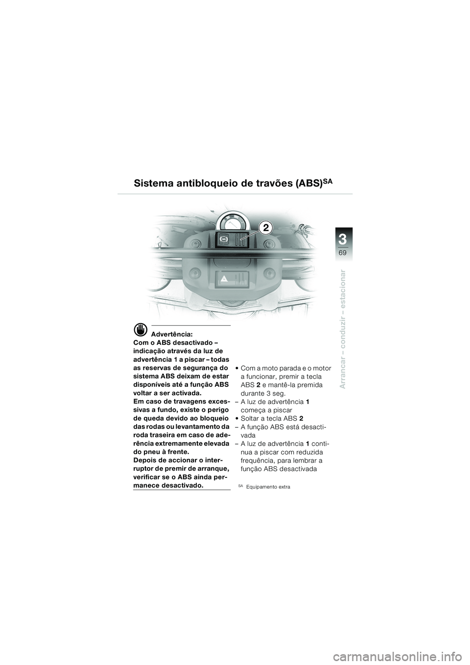 BMW MOTORRAD F 650 GS 2003  Manual do condutor (in Portuguese) 3
69
Arrancar – conduzir – estacionar
d Advertência:
Com o ABS desactivado – 
indicação através da luz de 
advertência 1 a piscar – todas 
as reservas de segurança do 
sistema ABS deixam
