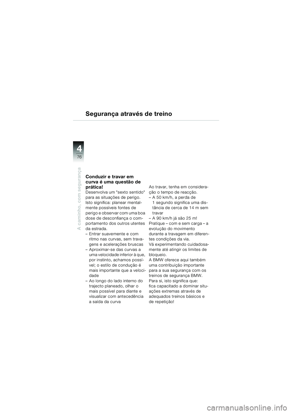 BMW MOTORRAD F 650 GS 2003  Manual do condutor (in Portuguese) 4
76
A caminho, com segurança
Segurança através de treino
Conduzir e travar em 
curva é uma questão de 
prática!
Desenvolva um "sexto sentido" 
para as situações de perigo. 
Isto significa: pl