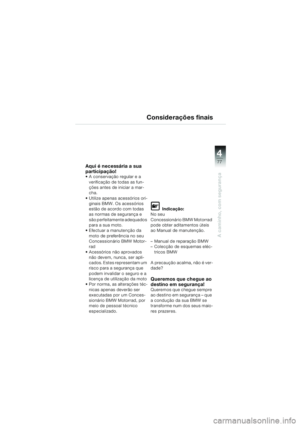BMW MOTORRAD F 650 GS 2003  Manual do condutor (in Portuguese) 4
77
A caminho, com segurança
Considerações finais
Aqui é necessária a sua 
participação!
 A conservação regular e a verificação de todas as fun-
ções antes de iniciar a mar-
cha.
 Util