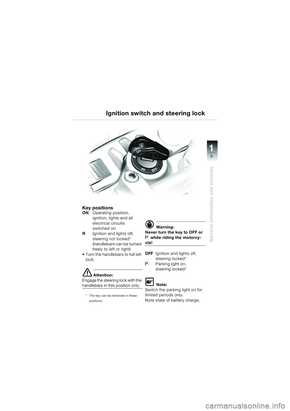 BMW MOTORRAD F 650 CS 2003  Riders Manual (in English) 111
9
General information and controls
Key positionsONOperating position,
ignition, lights and all 
electrical circuits 
switched on
R Ignition and lights off, 
steering not locked*
(handlebars can be