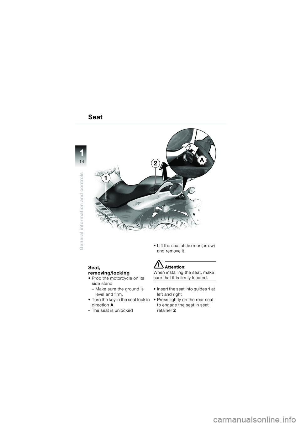 BMW MOTORRAD F 650 CS 2003  Riders Manual (in English) 11
14
General information and controls
Seat
Seat, 
removing/locking
 Prop the motorcycle on its side stand
– Make sure the ground is  level and firm.
 Turn the key in the seat lock in  direction  