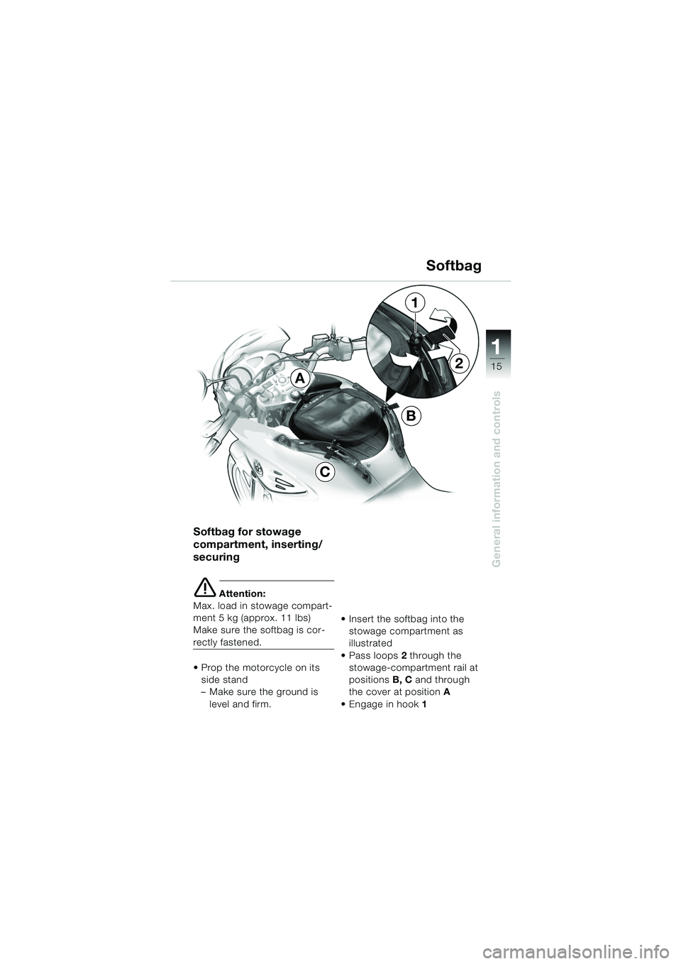 BMW MOTORRAD F 650 CS 2003  Riders Manual (in English) 111
15
General information and controls
Softbag
Softbag for stowage 
compartment, inserting/
securing
e Attention:
Max. load in stowage compart-
ment 5 kg (approx. 11 lbs)
Make sure the softbag is cor