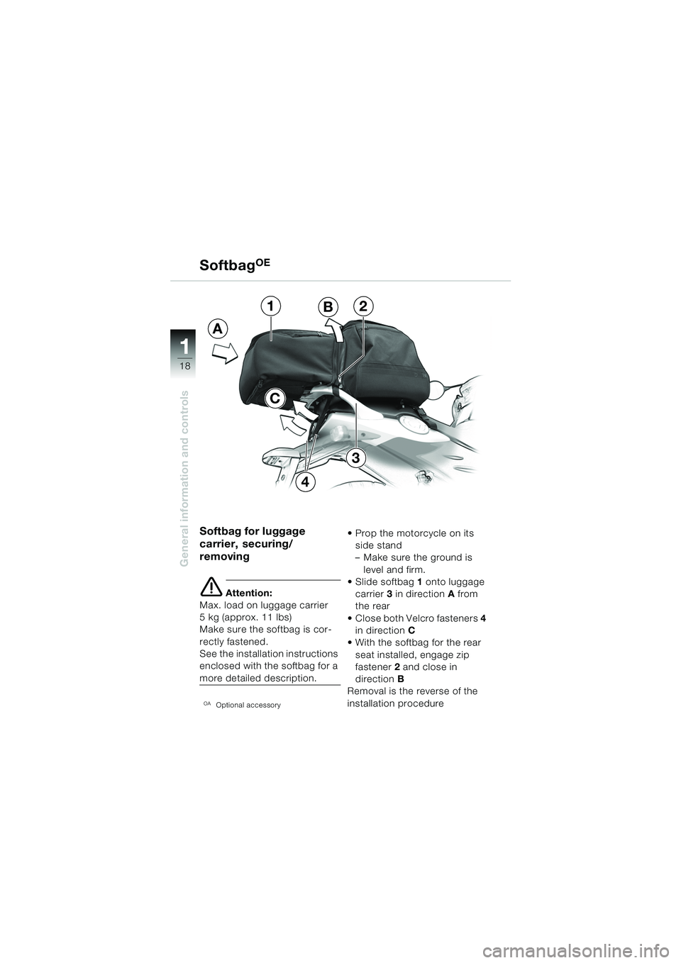 BMW MOTORRAD F 650 CS 2003  Riders Manual (in English) 11
18
General information and controls
Softbag for luggage 
carrier,  securing/
removing
e Attention:
Max. load on luggage carrier 
5 kg (approx. 11 lbs)
Make sure the softbag is cor-
rectly fastened.