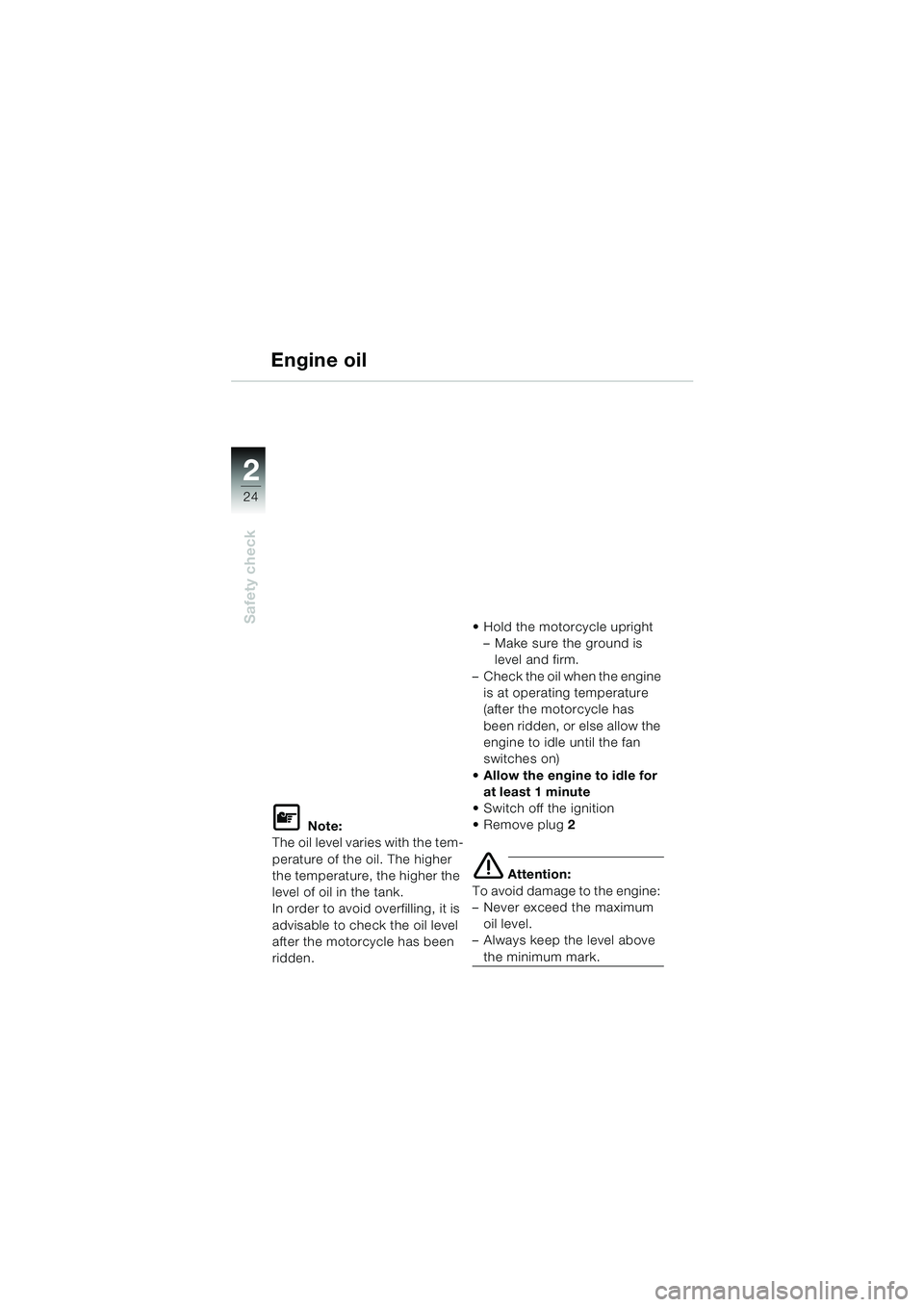 BMW MOTORRAD F 650 CS 2003  Riders Manual (in English) 24
Safety check
2
Engine oil
L Note:
The oil level varies with the tem-
perature of the oil. The higher 
the temperature, the higher the 
level of oil in the tank.
In order to avoid overfilling, it is