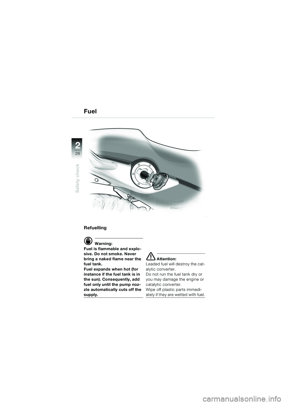 BMW MOTORRAD F 650 CS 2003  Riders Manual (in English) 26
Safety check
2
Refuelling
d Warning:
Fuel is flammable and explo-
sive. Do not smoke. Never 
bring a naked flame near the 
fuel tank.
Fuel expands when hot (for 
instance if the fuel tank is in 
th