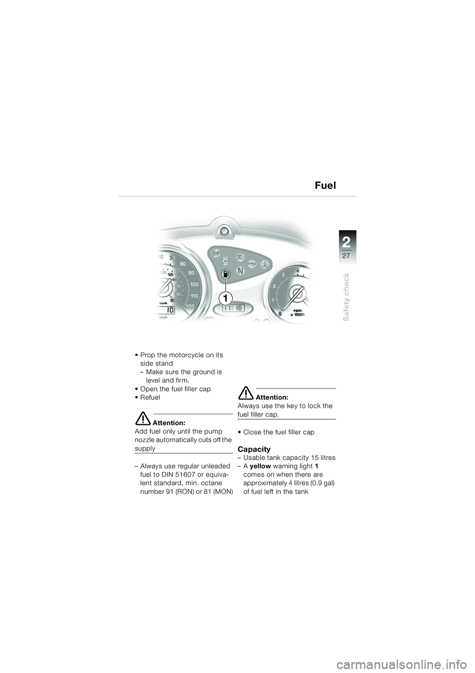 BMW MOTORRAD F 650 CS 2003  Riders Manual (in English) 1
27
Safety check
2
 Prop the motorcycle on its side stand
– Make sure the ground is level and firm.
 Open the fuel filler cap
Refuel
e Attention:
Add fuel only until the pump 
nozzle automatical