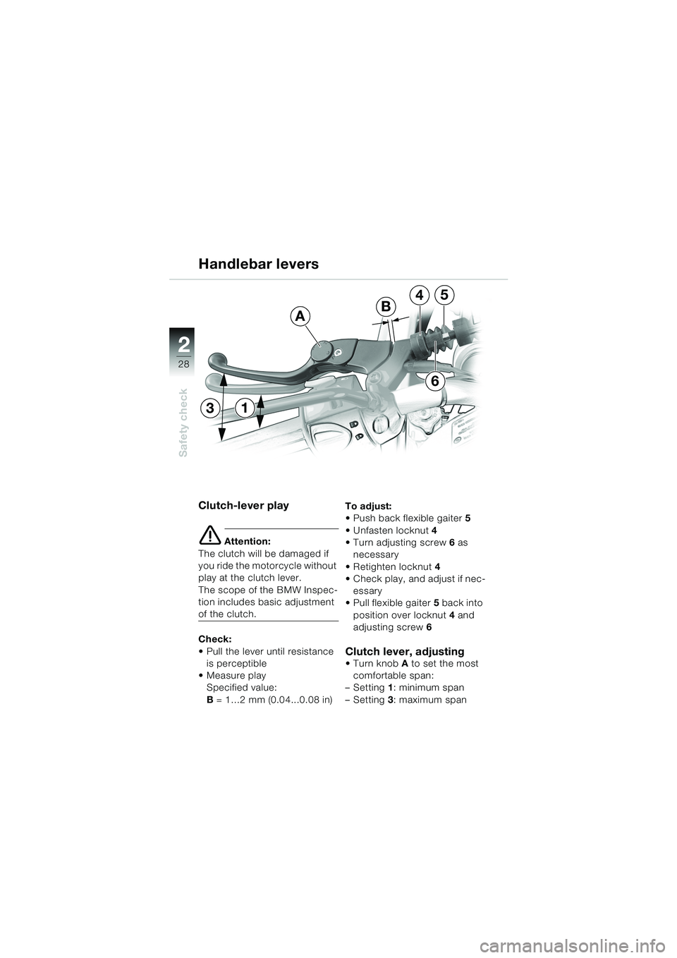 BMW MOTORRAD F 650 CS 2003  Riders Manual (in English) 28
Safety check
2
Clutch-lever play
e Attention:
The clutch will be damaged if 
you ride the motorcycle without 
play at the clutch lever.
The scope of the BMW Inspec-
tion includes basic adjustment 
