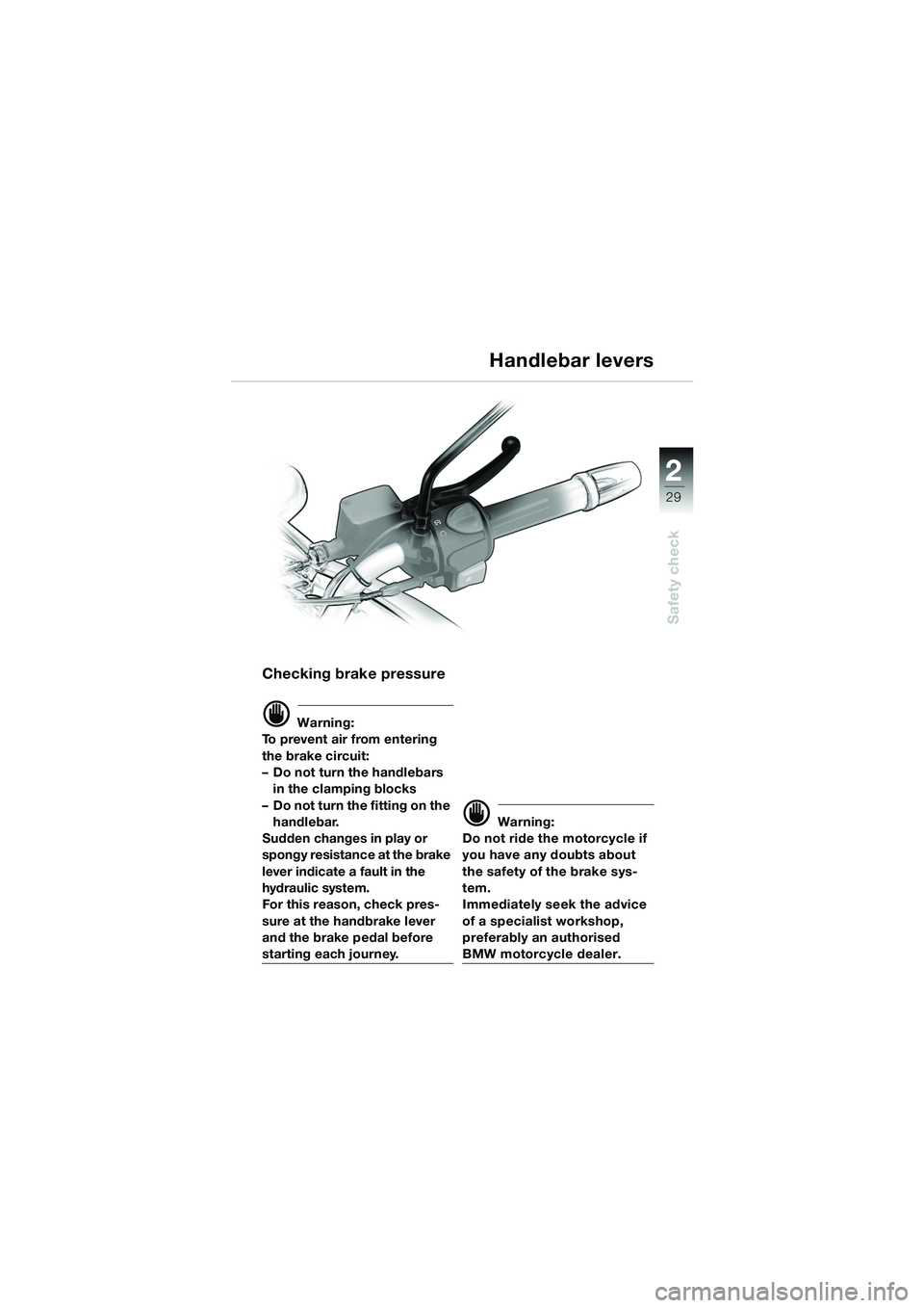 BMW MOTORRAD F 650 CS 2003  Riders Manual (in English) 1
29
Safety check
2
Checking brake pressure
d Warning:
To prevent air from entering 
the brake circuit: 
– Do not turn the handlebars  in the clamping blocks
– Do not turn the fitting on the  hand