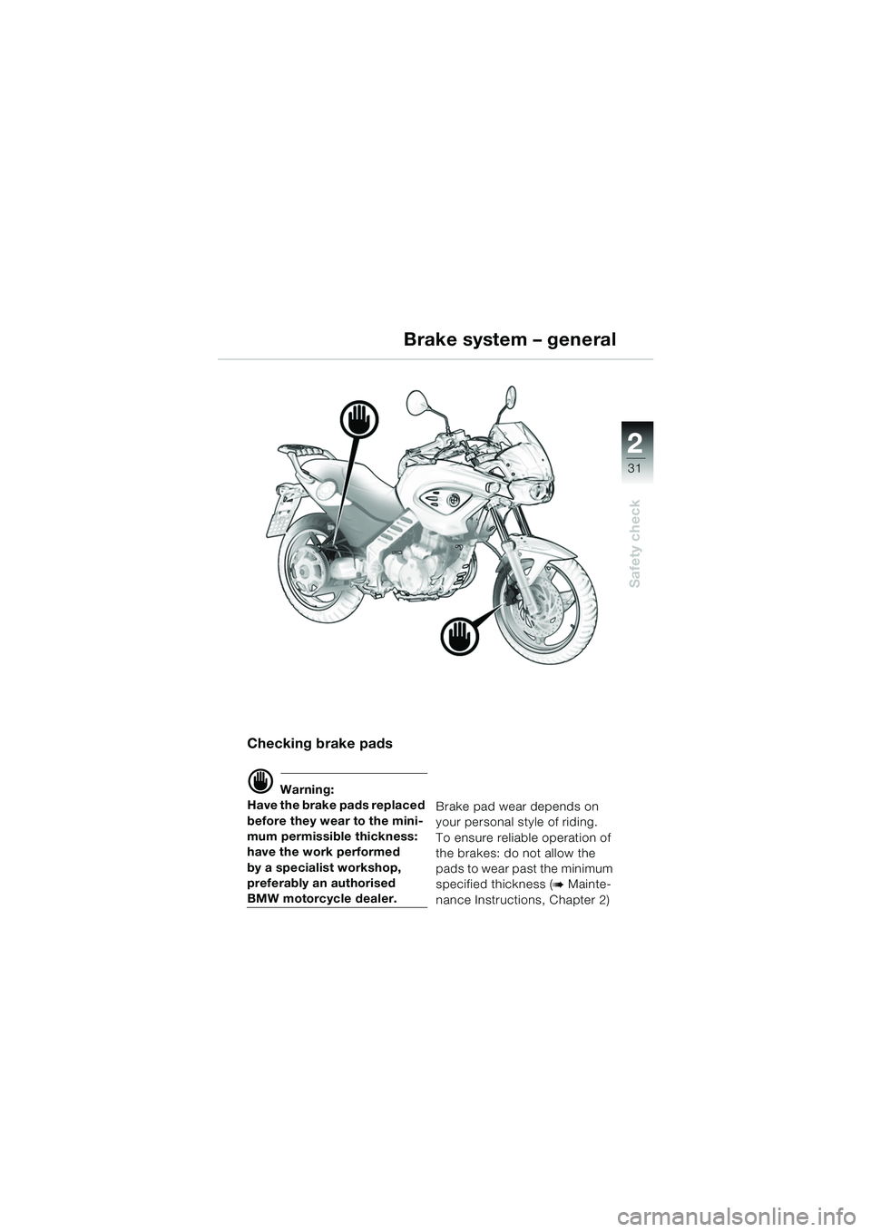 BMW MOTORRAD F 650 CS 2003  Riders Manual (in English) 1
31
Safety check
2
Brake system – general
Checking brake pads
d Warning:
Have the brake pads replaced 
before they wear to the mini-
mum permissible thickness: 
have the work performed
by a special