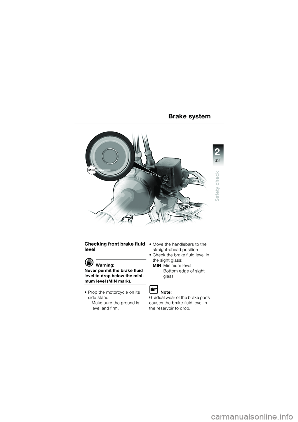 BMW MOTORRAD F 650 CS 2003  Riders Manual (in English) 1
33
Safety check
2
Checking front brake fluid 
level
d Warning:
Never permit the brake fluid 
level to drop below the mini-
mum level (MIN mark).
 Prop the motorcycle on its  side stand
– Make sur