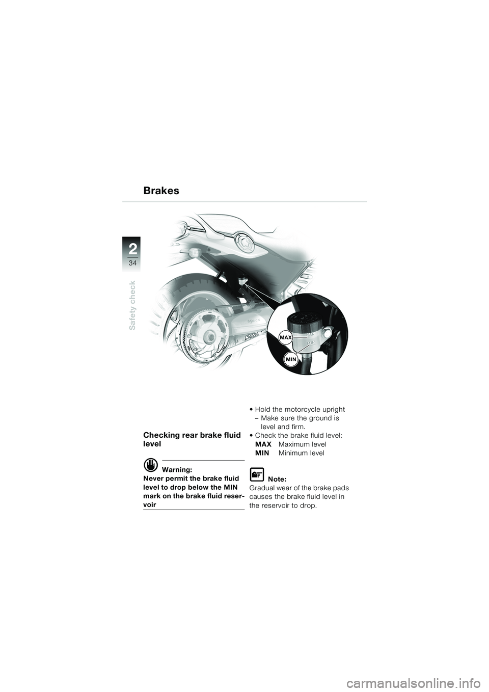 BMW MOTORRAD F 650 CS 2003  Riders Manual (in English) 34
Safety check
2
Checking rear brake fluid 
level
d Warning:
Never permit the brake fluid 
level to drop below the MIN 
mark on the brake fluid reser-
voir  Hold the motorcycle upright
– Make sure