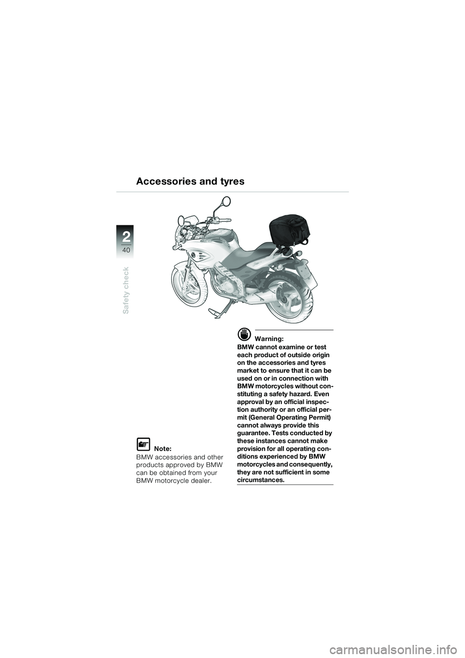 BMW MOTORRAD F 650 CS 2003  Riders Manual (in English) 40
Safety check
2
L Note:
BMW accessories and other 
products approved by BMW 
can be obtained from your 
BMW motorcycle dealer.
d Warning:
BMW cannot examine or test 
each product of outside origin 
