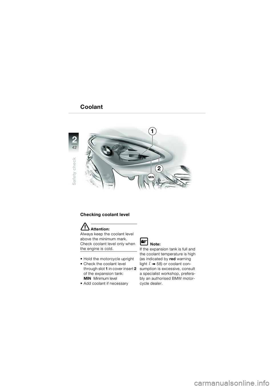 BMW MOTORRAD F 650 CS 2003  Riders Manual (in English) 42
Safety check
2
Checking coolant level
e Attention:
Always keep the coolant level 
above the minimum mark. 
Check coolant level only when 
the engine is cold.
 Hold the motorcycle upright
 Check t