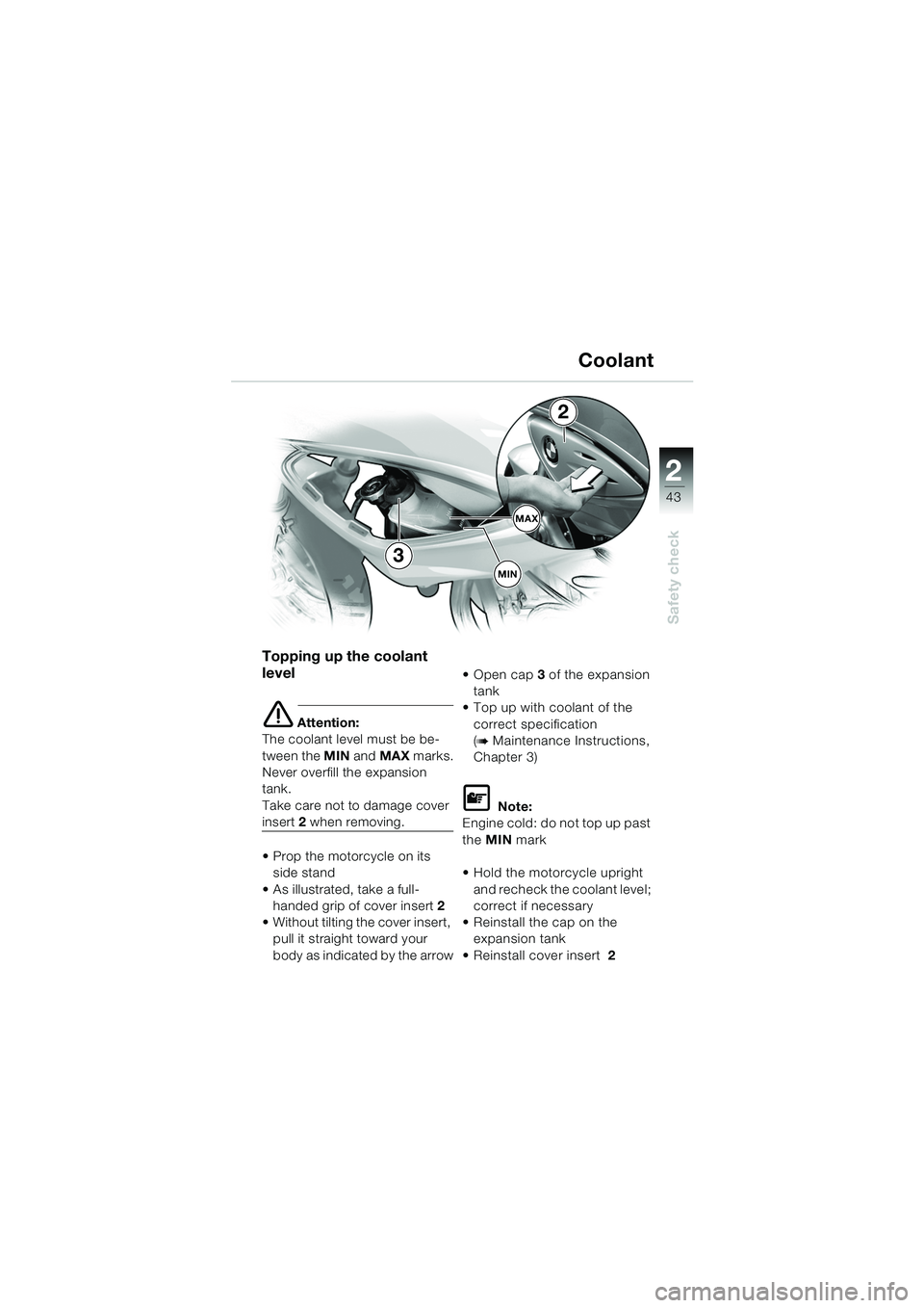 BMW MOTORRAD F 650 CS 2003  Riders Manual (in English) 1
43
Safety check
2
Topping up the coolant 
level
e Attention:
The coolant level must be be-
tween the MIN  and MAX marks.
Never overfill the expansion 
tank.
Take care not to damage cover 
insert 2 w