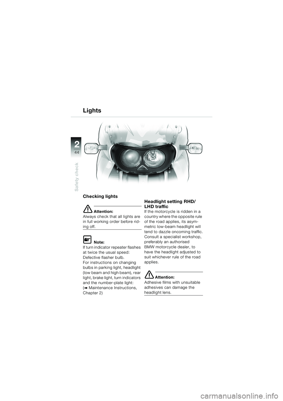 BMW MOTORRAD F 650 CS 2003  Riders Manual (in English) 44
Safety check
2
Checking lights
e Attention:
Always check that all lights are 
in full working order before rid-
ing off.
L Note:
If turn indicator repeater flashes 
at twice the usual speed: 
Defec