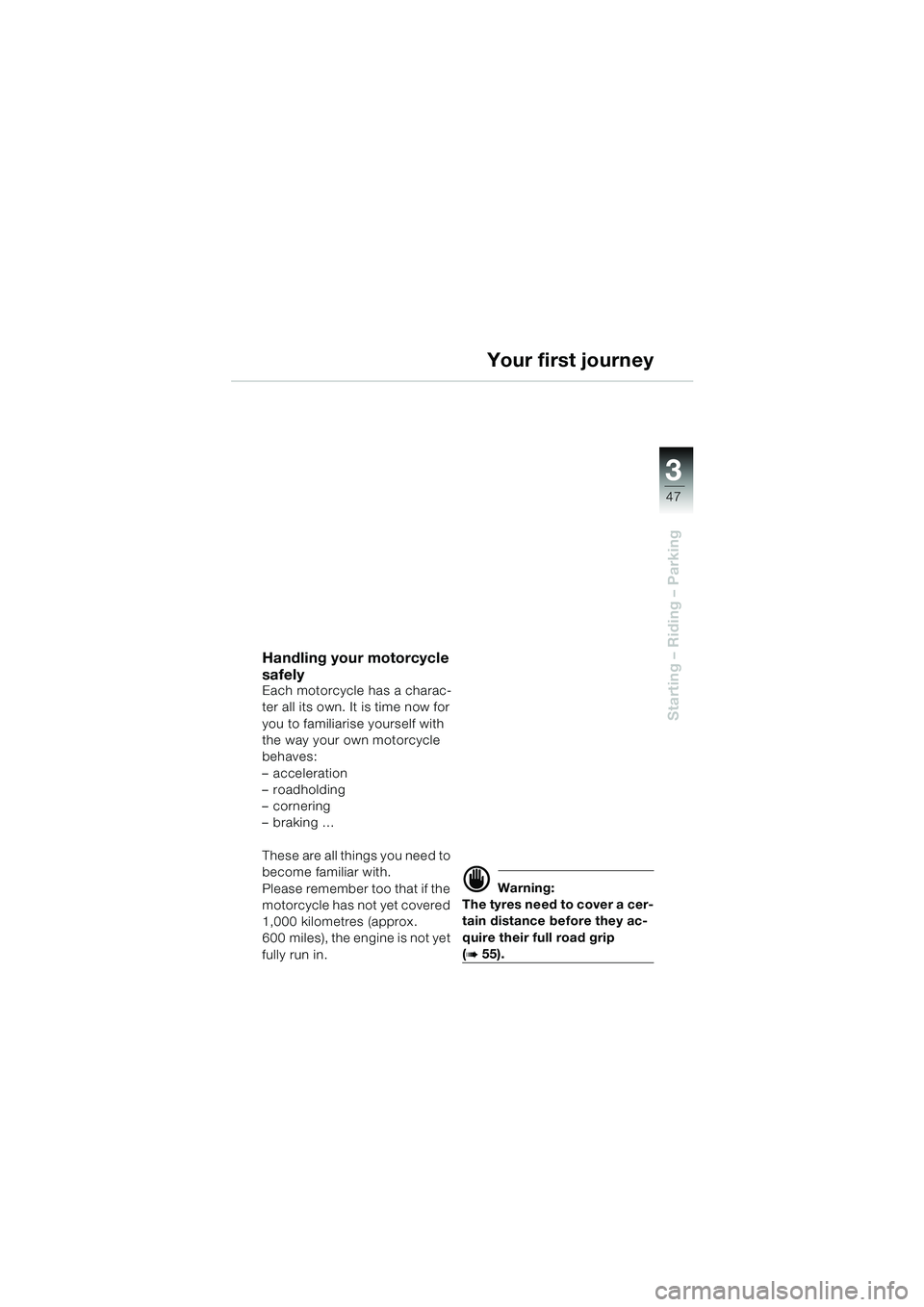 BMW MOTORRAD F 650 CS 2003  Riders Manual (in English) 3
47
Starting – Riding – Parking
Handling your motorcycle 
safely
Each motorcycle has a charac-
ter all its own. It is time now for 
you to familiarise yourself with 
the way your own motorcycle 
