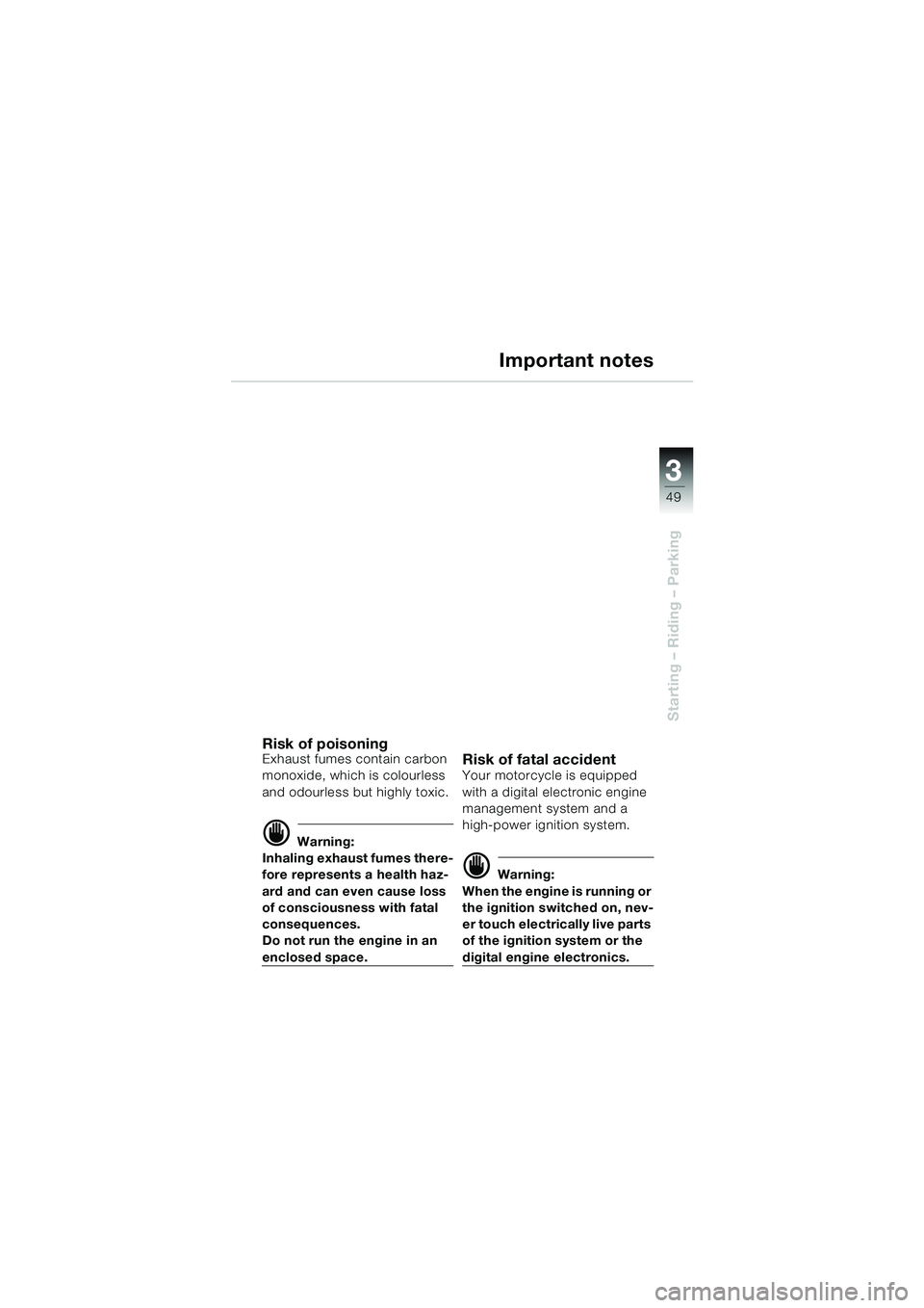 BMW MOTORRAD F 650 CS 2003 Riders Manual (in English) 3
49
Starting – Riding – Parking
Important notes
Risk of poisoningExhaust fumes contain carbon
monoxide, which is colourless
and odourless but highly toxic.
d Warning:
Inhaling exhaust fumes th BMW MOTORRAD F 650 CS 2003 Riders Manual (in English) 3
49
Starting – Riding – Parking
Important notes
Risk of poisoningExhaust fumes contain carbon
monoxide, which is colourless
and odourless but highly toxic.
d Warning:
Inhaling exhaust fumes th
