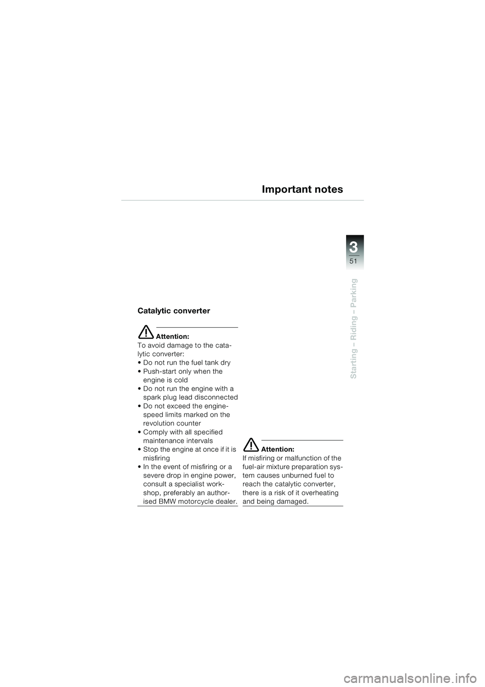 BMW MOTORRAD F 650 CS 2003 Riders Manual (in English) 3
51
Starting – Riding – Parking
Important notes
Catalytic converter
e Attention:
To avoid damage to the cata-
lytic converter:
Do not run the fuel tank dry
Push-start only when the engine is BMW MOTORRAD F 650 CS 2003 Riders Manual (in English) 3
51
Starting – Riding – Parking
Important notes
Catalytic converter
e Attention:
To avoid damage to the cata-
lytic converter:
Do not run the fuel tank dry
Push-start only when the engine is