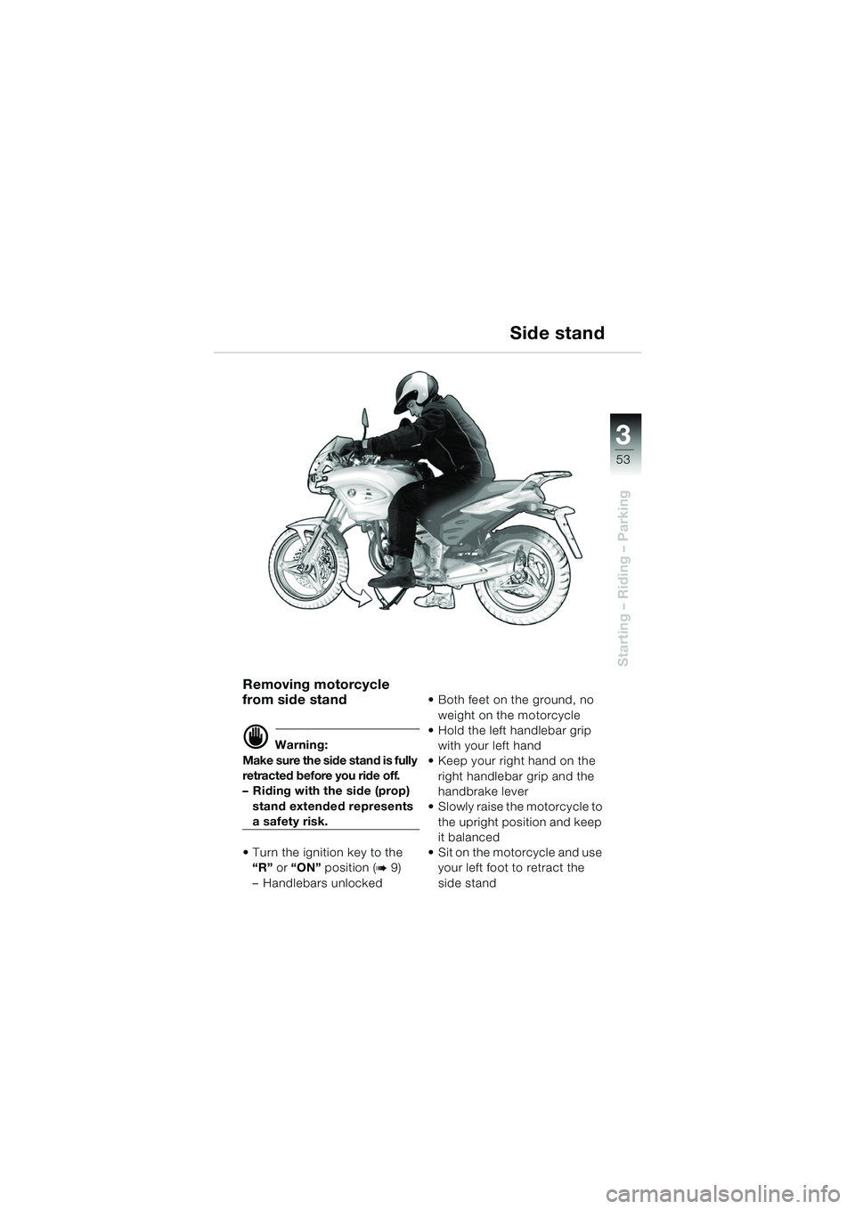 BMW MOTORRAD F 650 CS 2003 Riders Manual (in English) 3
53
Starting – Riding – Parking
Removing motorcycle
from side stand
d Warning:
Make sure the side stand is fully
retracted before you ride off.
– Riding with the side (prop) stand extended r BMW MOTORRAD F 650 CS 2003 Riders Manual (in English) 3
53
Starting – Riding – Parking
Removing motorcycle
from side stand
d Warning:
Make sure the side stand is fully
retracted before you ride off.
– Riding with the side (prop) stand extended r