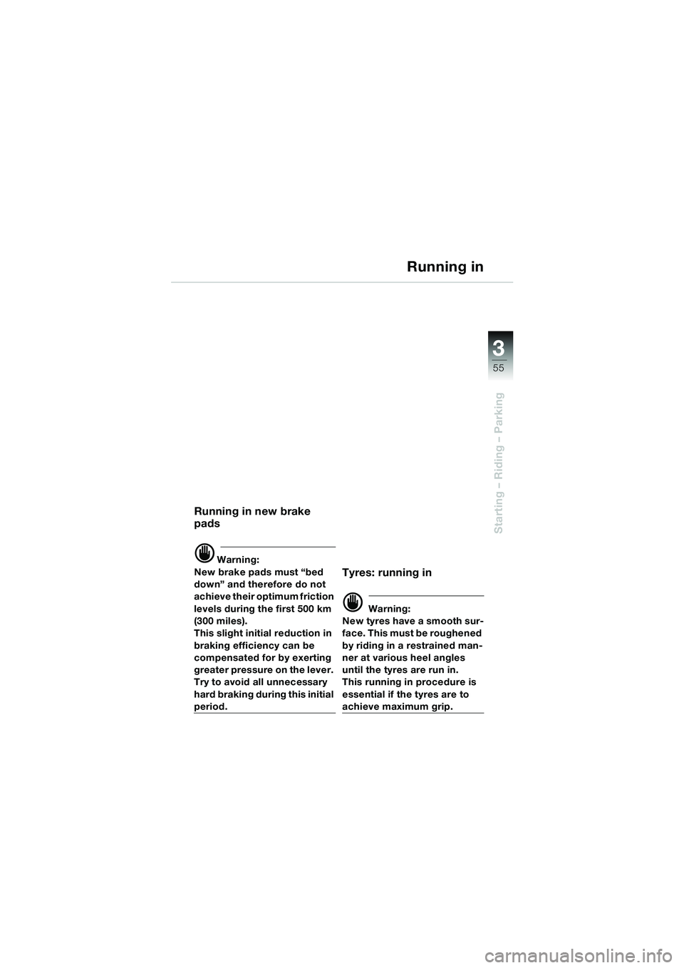 BMW MOTORRAD F 650 CS 2003 Riders Manual (in English) 3
55
Starting – Riding – Parking
Running in
Running in new brake
pads
d Warning:
New brake pads must “bed
down” and therefore do not
achieve their optimum friction
levels during the first BMW MOTORRAD F 650 CS 2003 Riders Manual (in English) 3
55
Starting – Riding – Parking
Running in
Running in new brake
pads
d Warning:
New brake pads must “bed
down” and therefore do not
achieve their optimum friction
levels during the first