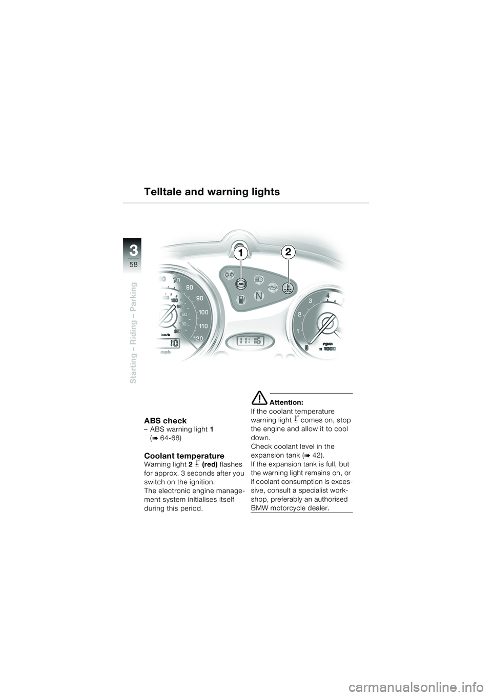 BMW MOTORRAD F 650 CS 2003  Riders Manual (in English) 3
58
Starting – Riding – Parking
ABS check– ABS warning light 1 
(
b 64-68)
Coolant temperatureWarning light 2 j (red)  flashes 
for approx. 3 seconds after you 
switch on the ignition. 
The ele