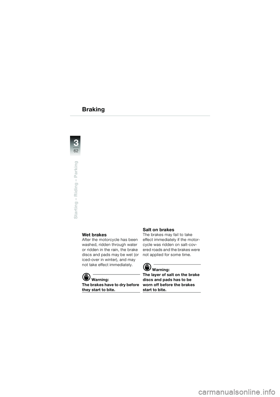 BMW MOTORRAD F 650 CS 2003 Riders Manual (in English) 3
62
Starting – Riding – Parking
Braking
Wet bra kesAfter the motorcycle has been
washed, ridden through water
or ridden in the rain, the brake
discs and pads may be wet (or
iced-over in winte BMW MOTORRAD F 650 CS 2003 Riders Manual (in English) 3
62
Starting – Riding – Parking
Braking
Wet bra kesAfter the motorcycle has been
washed, ridden through water
or ridden in the rain, the brake
discs and pads may be wet (or
iced-over in winte